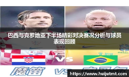 巴西与克罗地亚下半场精彩对决赛况分析与球员表现回顾