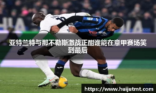 亚特兰特与那不勒斯激战正酣谁能在意甲赛场笑到最后